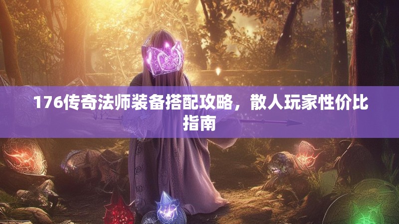 176传奇法师装备搭配攻略，散人玩家性价比指南