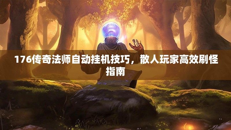 176传奇法师自动挂机技巧，散人玩家高效刷怪指南