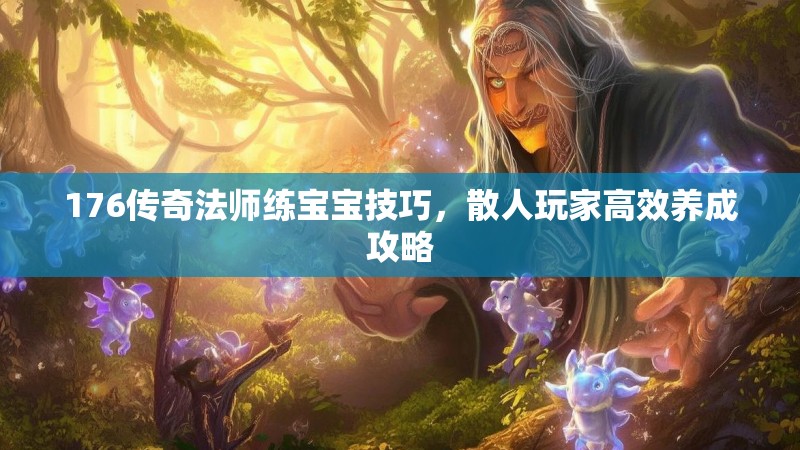 176传奇法师练宝宝技巧，散人玩家高效养成攻略