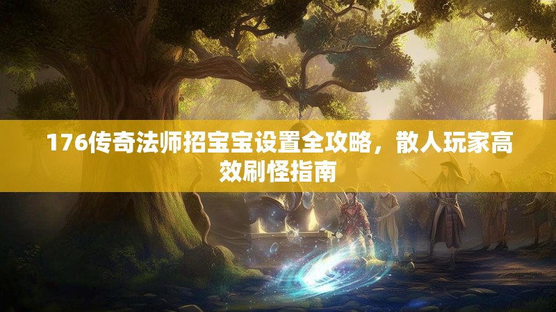 176传奇法师招宝宝设置全攻略，散人玩家高效刷怪指南
