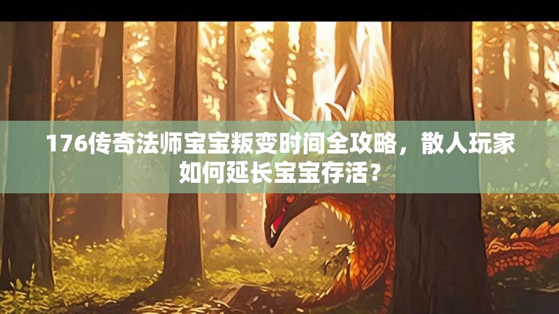 176传奇法师宝宝叛变时间全攻略，散人玩家如何延长宝宝存活？