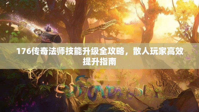 176传奇法师技能升级全攻略,散人玩家高效提升指南