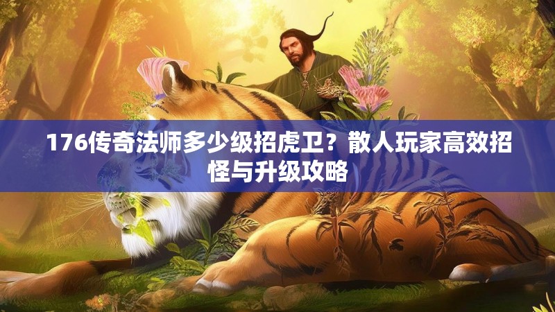 176传奇法师多少级招虎卫?散人玩家高效招怪与升级攻略