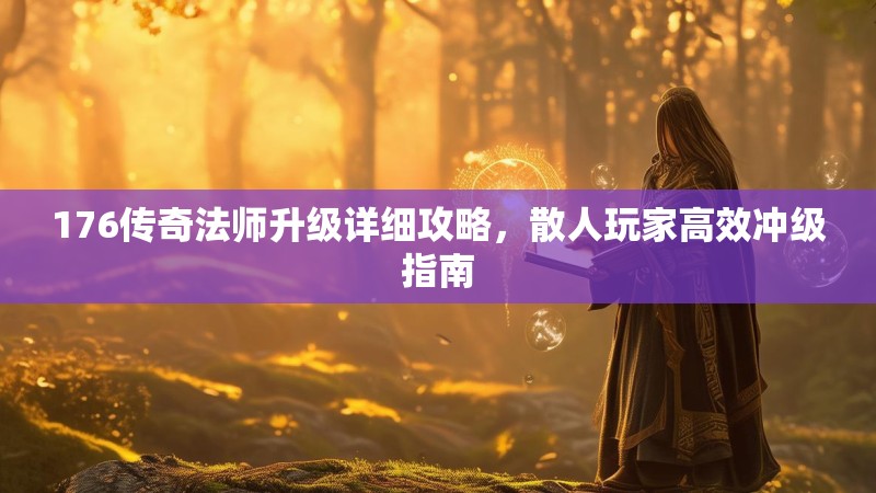 176传奇法师升级详细攻略，散人玩家高效冲级指南