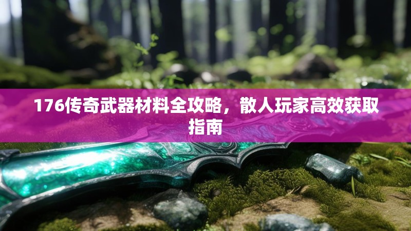 176传奇武器材料全攻略，散人玩家高效获取指南