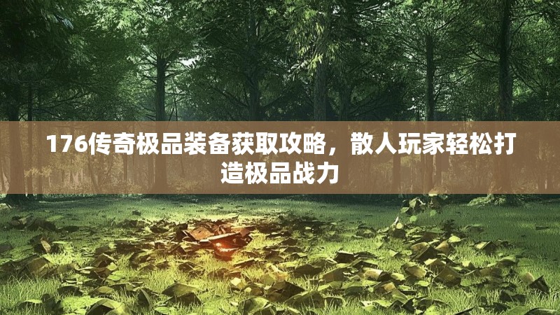 176传奇极品装备获取攻略，散人玩家轻松打造极品战力