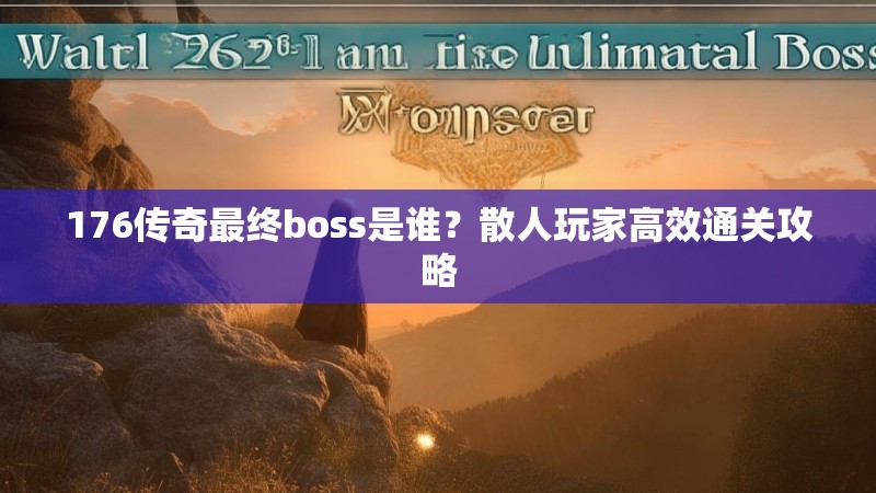 176传奇最终boss是谁？散人玩家高效通关攻略