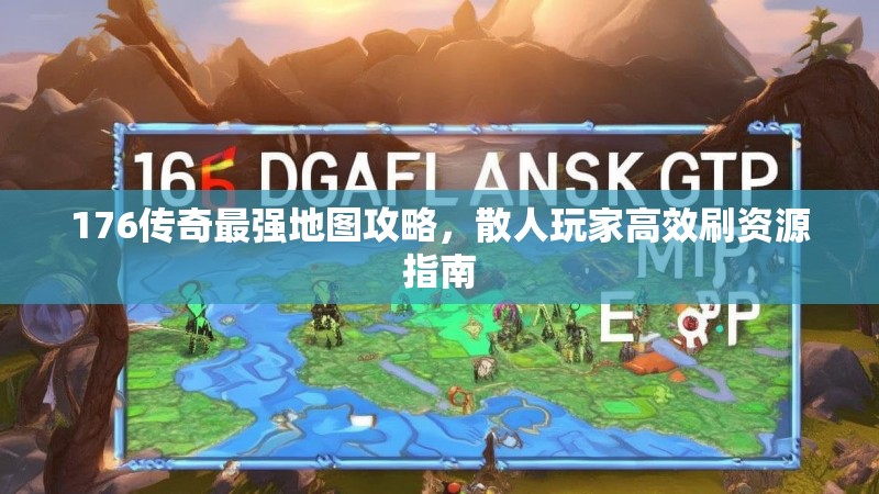 176传奇最强地图攻略，散人玩家高效刷资源指南