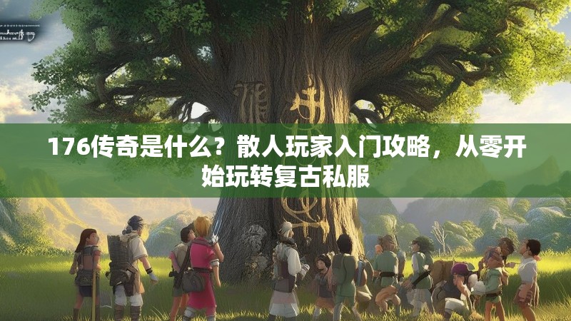 176传奇是什么？散人玩家入门攻略，从零开始玩转复古私服
