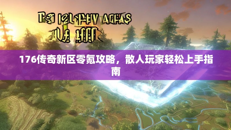 176传奇新区零氪攻略，散人玩家轻松上手指南