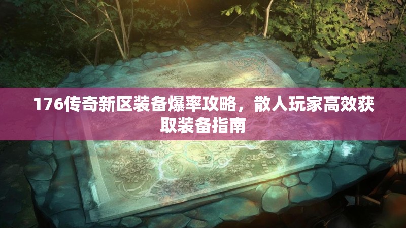 176传奇新区装备爆率攻略，散人玩家高效获取装备指南