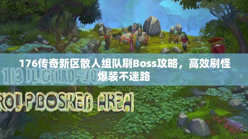 176传奇新区散人组队刷Boss攻略，高效刷怪爆装不迷路