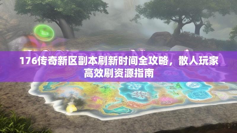 176传奇新区副本刷新时间全攻略，散人玩家高效刷资源指南