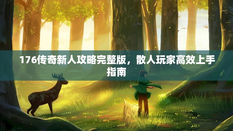 176传奇新人攻略完整版，散人玩家高效上手指南