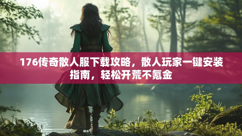 176传奇散人服下载攻略，散人玩家一键安装指南，轻松开荒不氪金