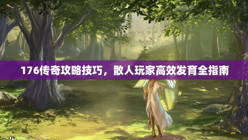 176传奇攻略技巧，散人玩家高效发育全指南