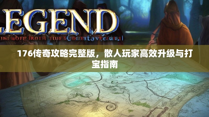 176传奇攻略完整版，散人玩家高效升级与打宝指南