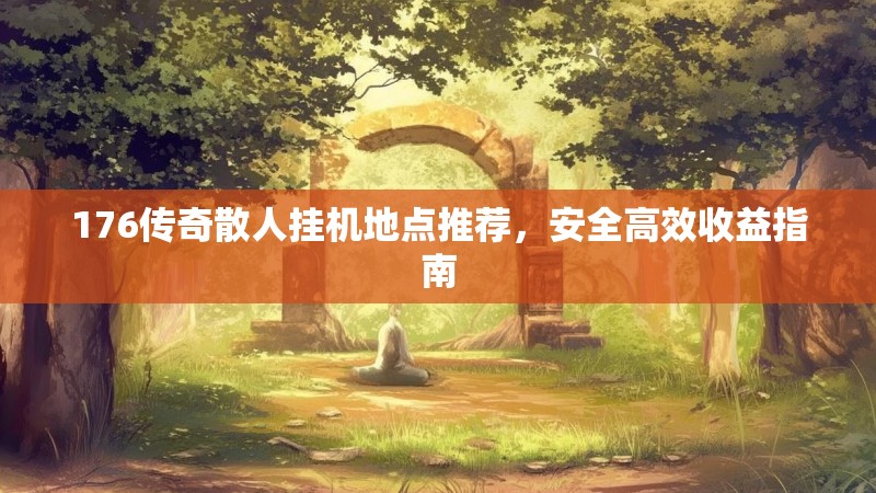 176传奇散人挂机地点推荐，安全高效收益指南