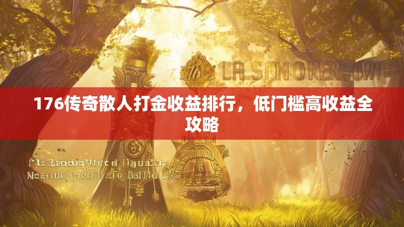 176传奇散人打金收益排行，低门槛高收益全攻略