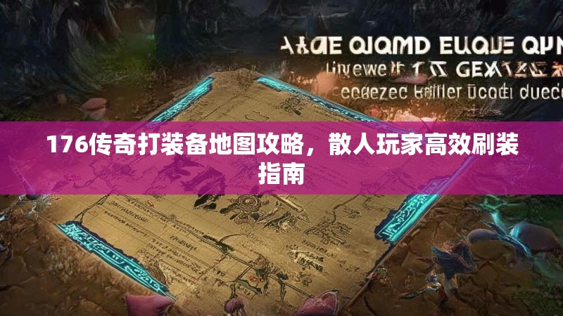 176传奇打装备地图攻略，散人玩家高效刷装指南