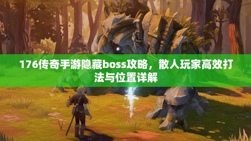 176传奇手游隐藏boss攻略，散人玩家高效打法与位置详解