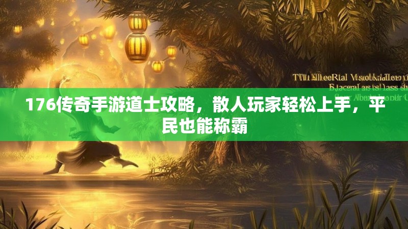 176传奇手游道士攻略，散人玩家轻松上手，平民也能称霸