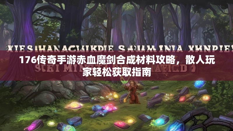 176传奇手游赤血魔剑合成材料攻略，散人玩家轻松获取指南