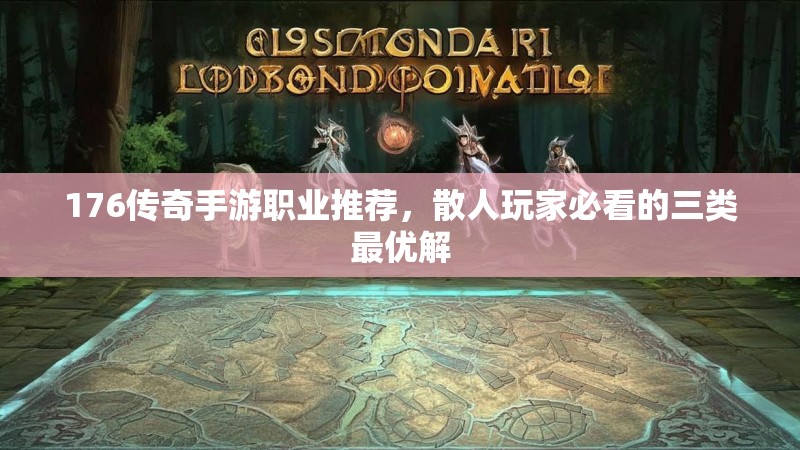 176传奇手游职业推荐，散人玩家必看的三类最优解