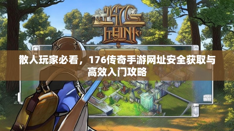 散人玩家必看，176传奇手游网址安全获取与高效入门攻略
