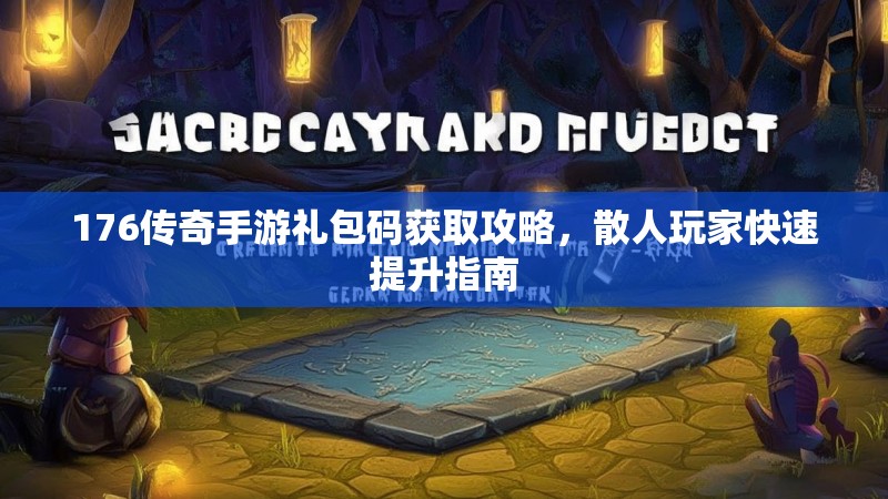 176传奇手游礼包码获取攻略，散人玩家快速提升指南