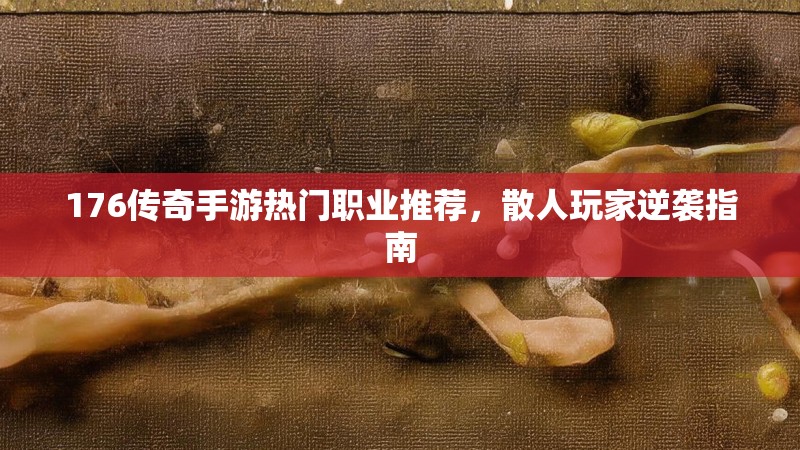 176传奇手游热门职业推荐，散人玩家逆袭指南