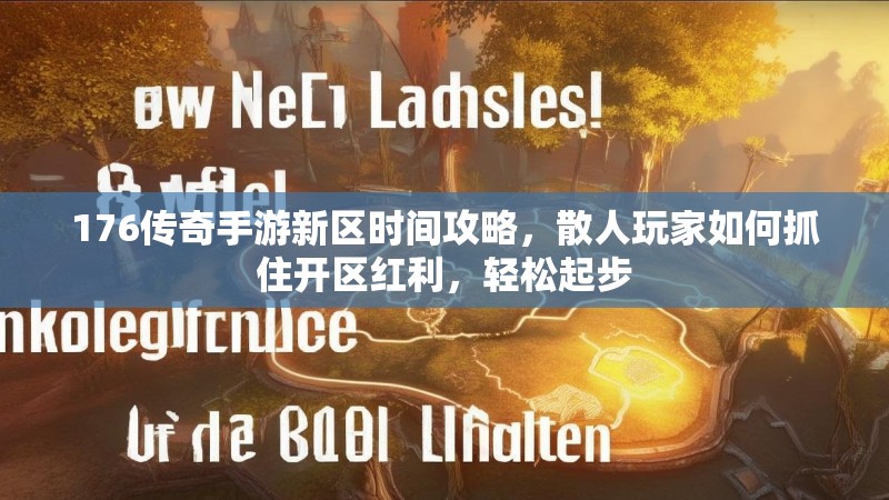 176传奇手游新区时间攻略,散人玩家如何抓住开区红利,轻松起步