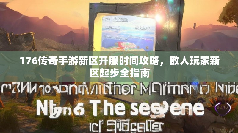 176传奇手游新区开服时间攻略，散人玩家新区起步全指南