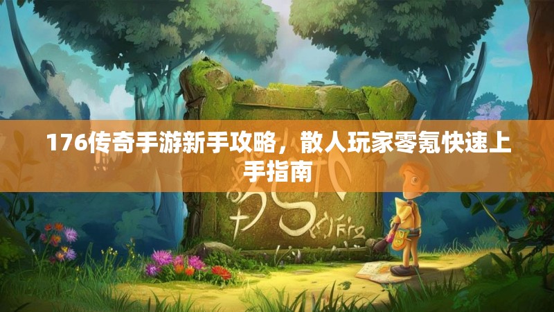 176传奇手游新手攻略,散人玩家零氪快速上手指南