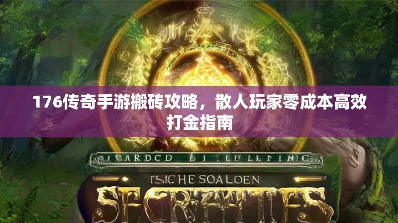 176传奇手游搬砖攻略,散人玩家零成本高效打金指南