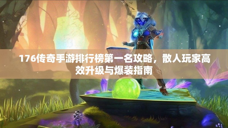 176传奇手游排行榜第一名攻略，散人玩家高效升级与爆装指南