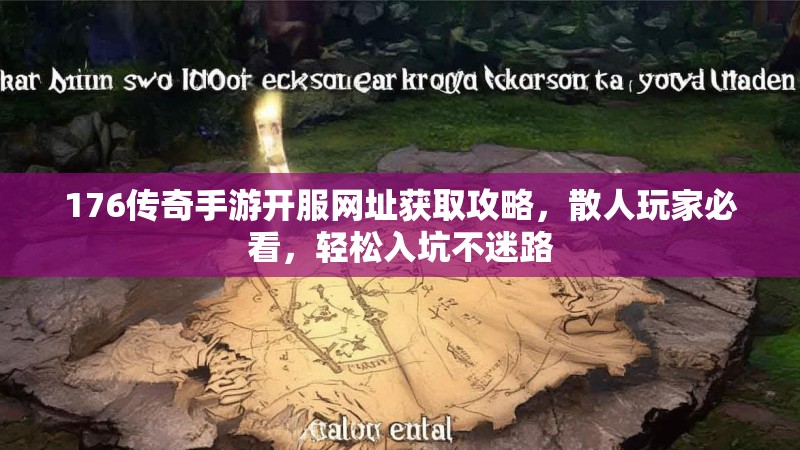 176传奇手游开服网址获取攻略，散人玩家必看，轻松入坑不迷路