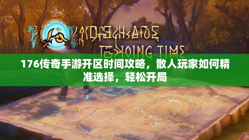 176传奇手游开区时间攻略，散人玩家如何精准选择，轻松开局