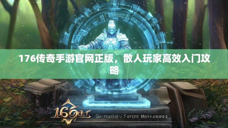 176传奇手游官网正版，散人玩家高效入门攻略