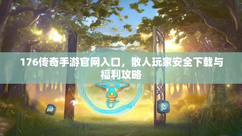 176传奇手游官网入口，散人玩家安全下载与福利攻略