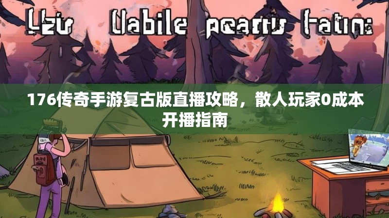 176传奇手游复古版直播攻略，散人玩家0成本开播指南