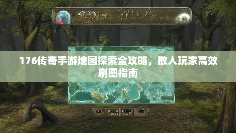 176传奇手游地图探索全攻略，散人玩家高效刷图指南