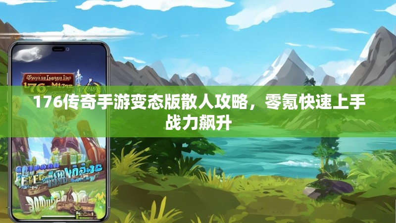 176传奇手游变态版散人攻略,零氪快速上手战力飙升