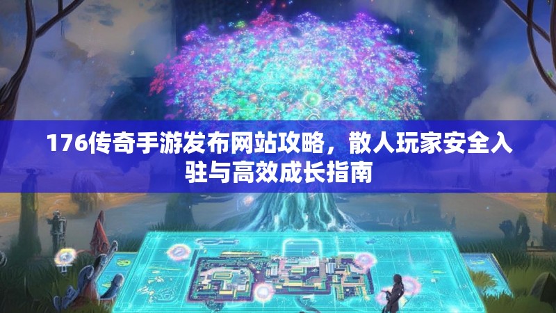176传奇手游发布网站攻略，散人玩家安全入驻与高效成长指南