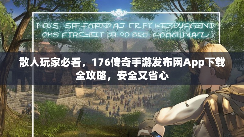 散人玩家必看，176传奇手游发布网App下载全攻略，安全又省心