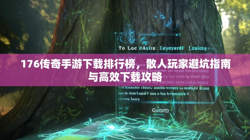 176传奇手游下载排行榜，散人玩家避坑指南与高效下载攻略