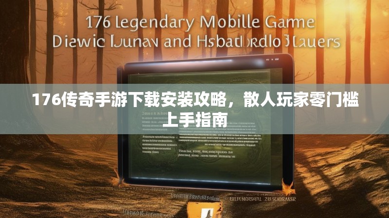 176传奇手游下载安装攻略，散人玩家零门槛上手指南