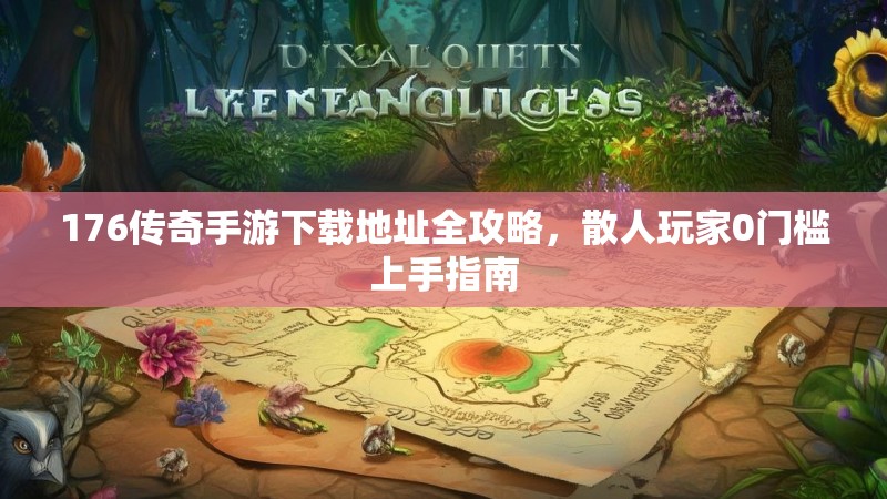 176传奇手游下载地址全攻略,散人玩家0门槛上手指南