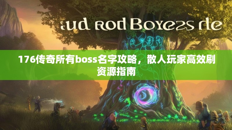 176传奇所有boss名字攻略，散人玩家高效刷资源指南