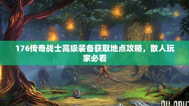 176传奇战士高级装备获取地点攻略，散人玩家必看